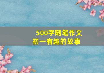 500字随笔作文 初一有趣的故事